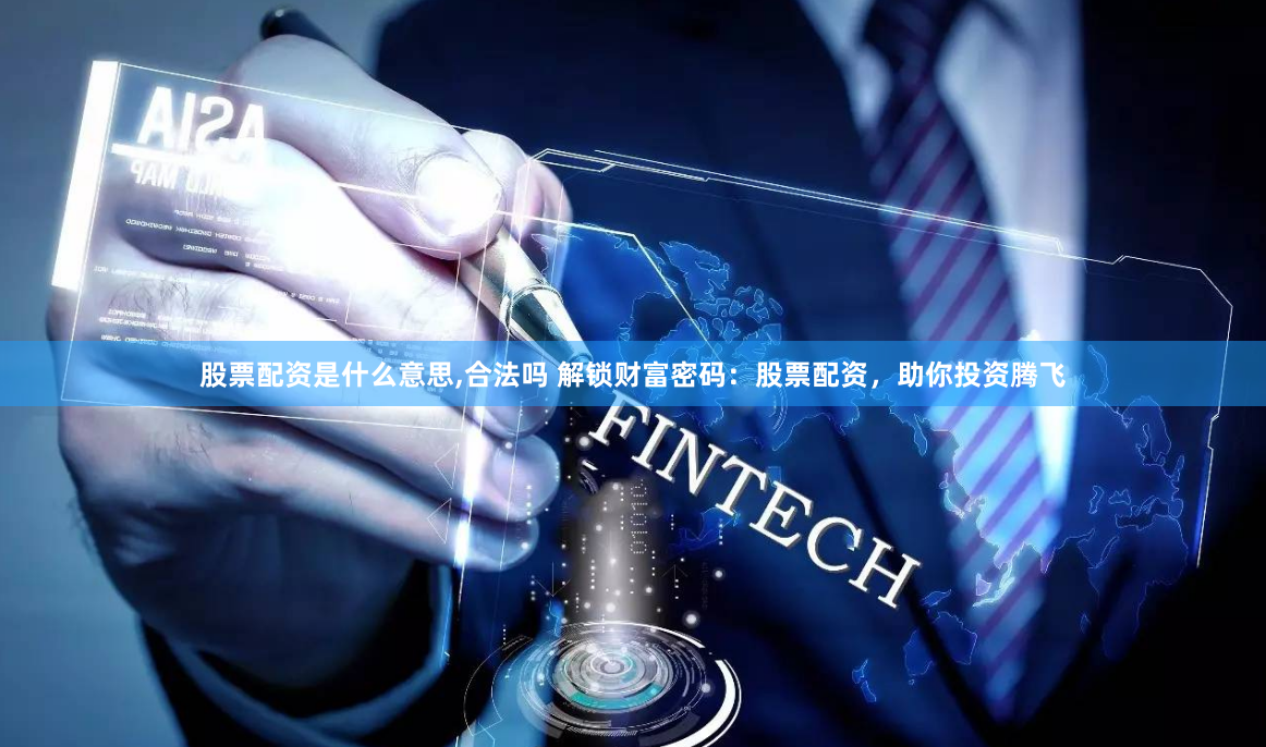股票配资是什么意思,合法吗 解锁财富密码：股票配资，助你投资腾飞