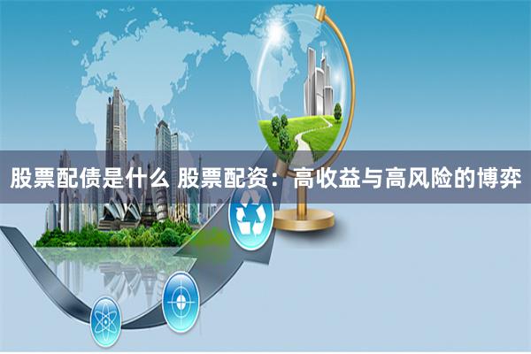 股票配债是什么 股票配资：高收益与高风险的博弈