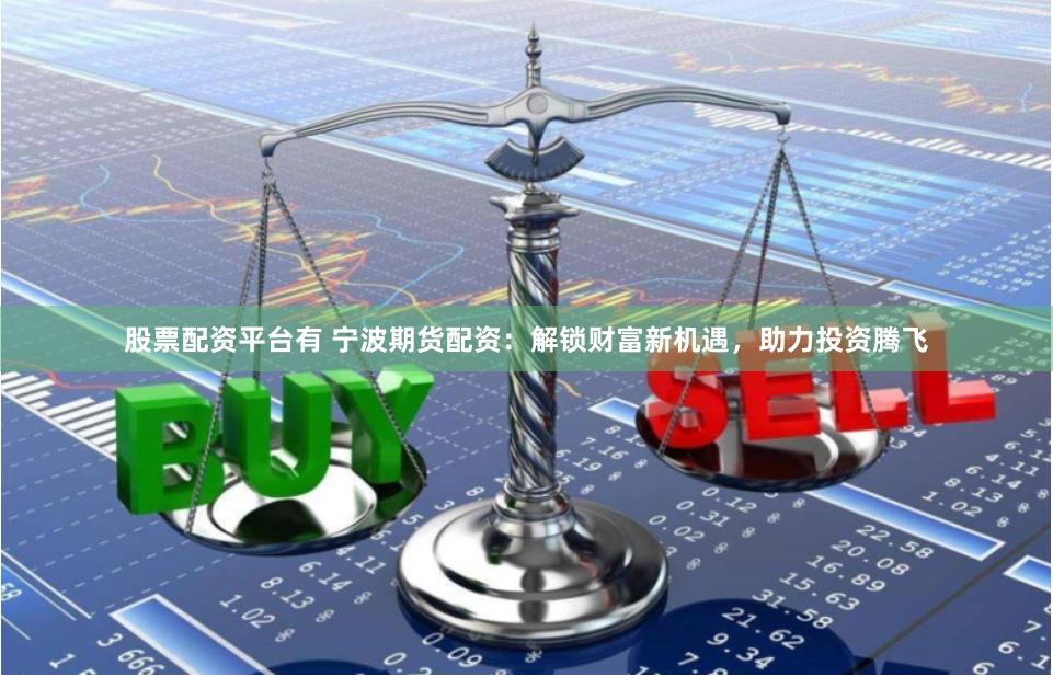 股票配资平台有 宁波期货配资：解锁财富新机遇，助力投资腾飞
