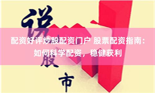 配资好评炒股配资门户 股票配资指南：如何科学配资，稳健获利