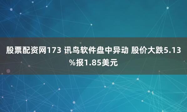 股票配资网173 讯鸟软件盘中异动 股价大跌5.13%报1.85美元