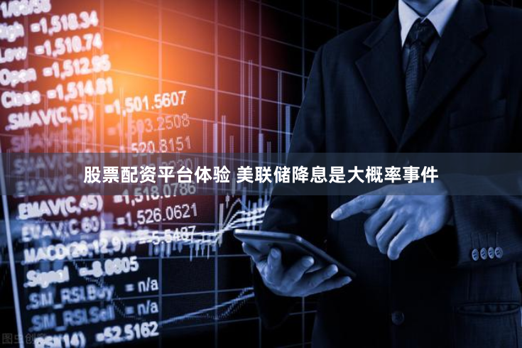股票配资平台体验 美联储降息是大概率事件