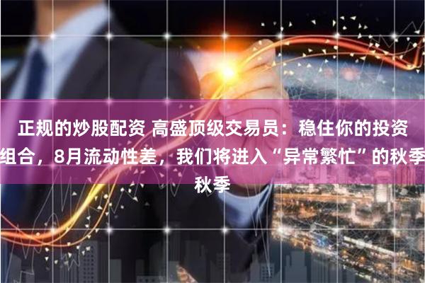 正规的炒股配资 高盛顶级交易员：稳住你的投资组合，8月流动性差，我们将进入“异常繁忙”的秋季