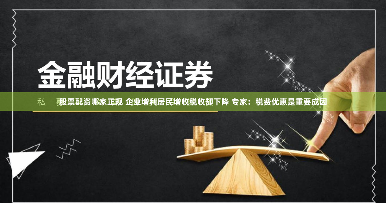 股票配资哪家正规 企业增利居民增收税收却下降 专家：税费优惠是重要成因