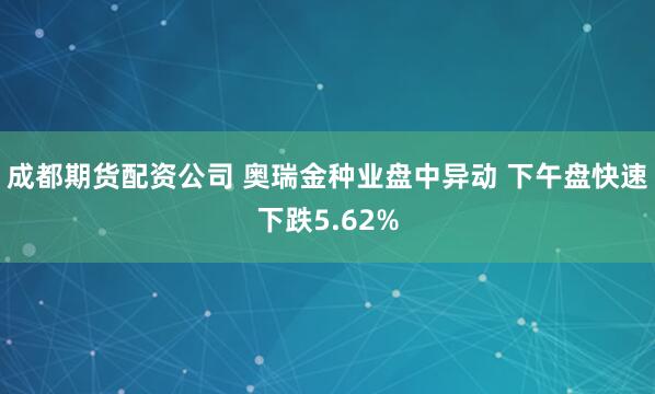 成都期货配资公司 奥瑞金种业盘中异动 下午盘快速下跌5.62%