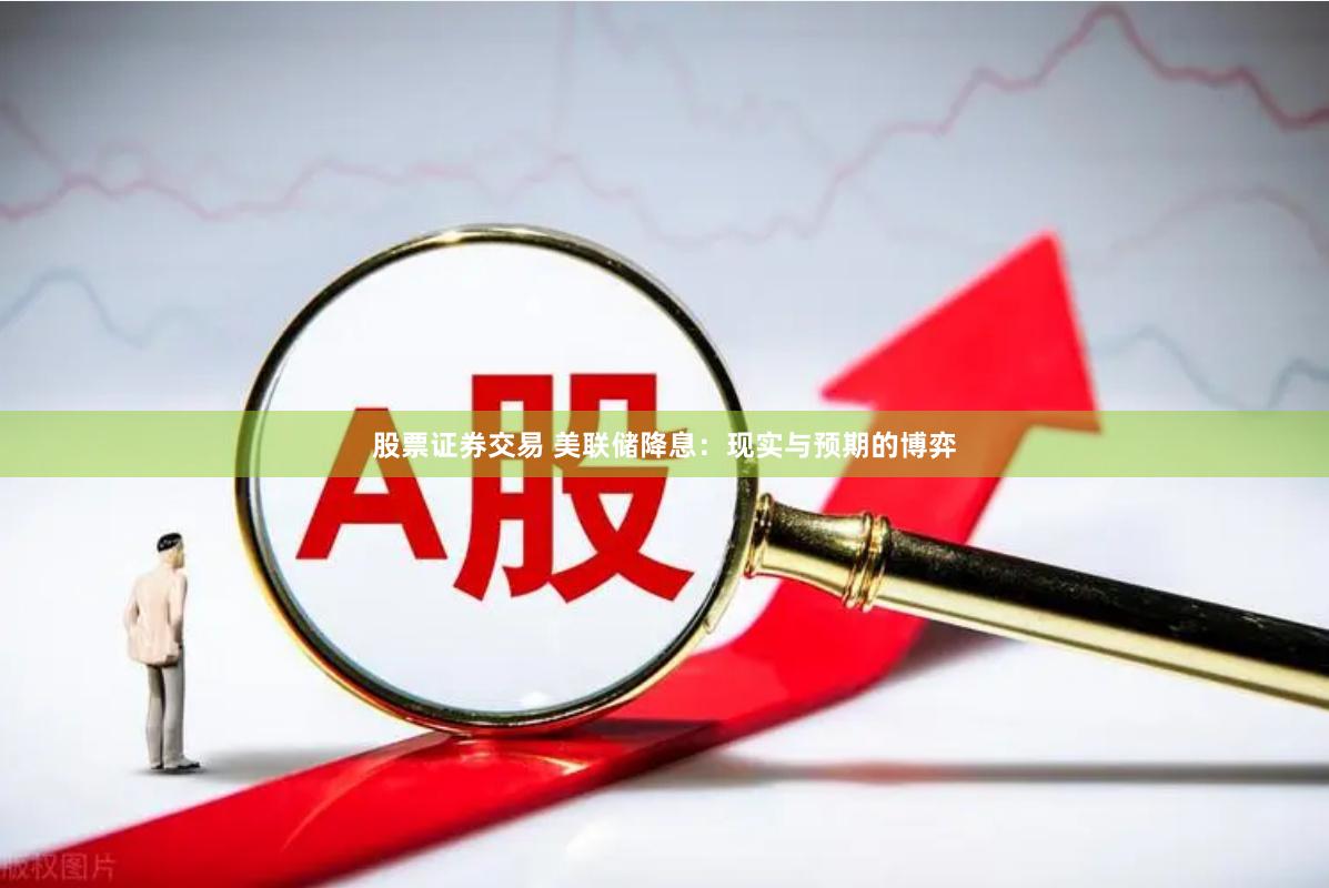 股票证券交易 美联储降息：现实与预期的博弈
