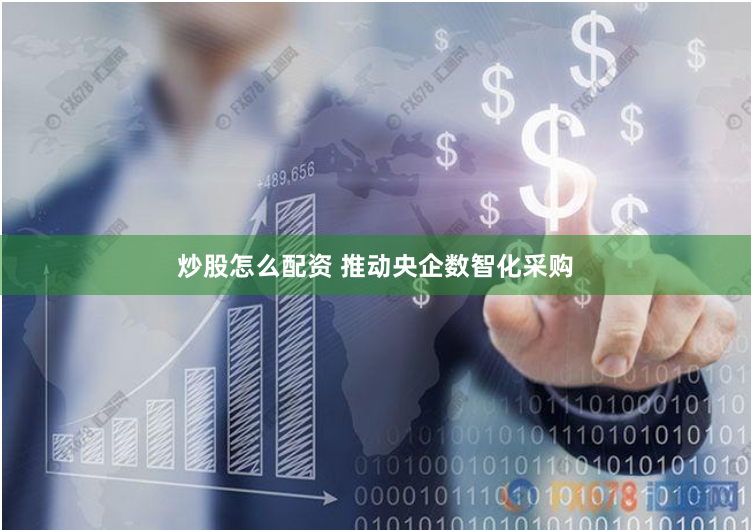 炒股怎么配资 推动央企数智化采购