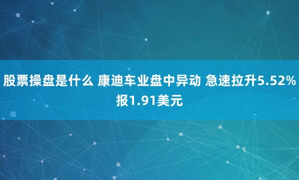 股票操盘是什么 康迪车业盘中异动 急速拉升5.52%报1.91美元