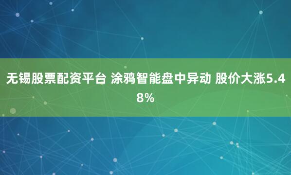 无锡股票配资平台 涂鸦智能盘中异动 股价大涨5.48%