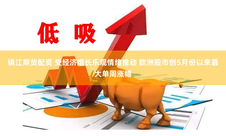 镇江期货配资 受经济增长乐观情绪推动 欧洲股市创5月份以来最大单周涨幅