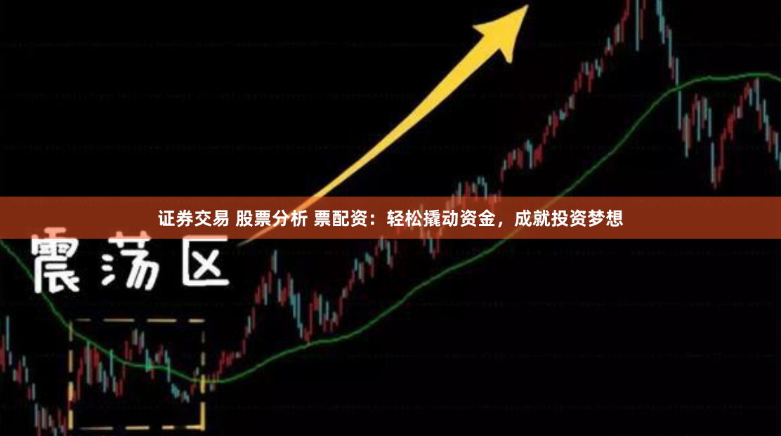 证券交易 股票分析 票配资：轻松撬动资金，成就投资梦想