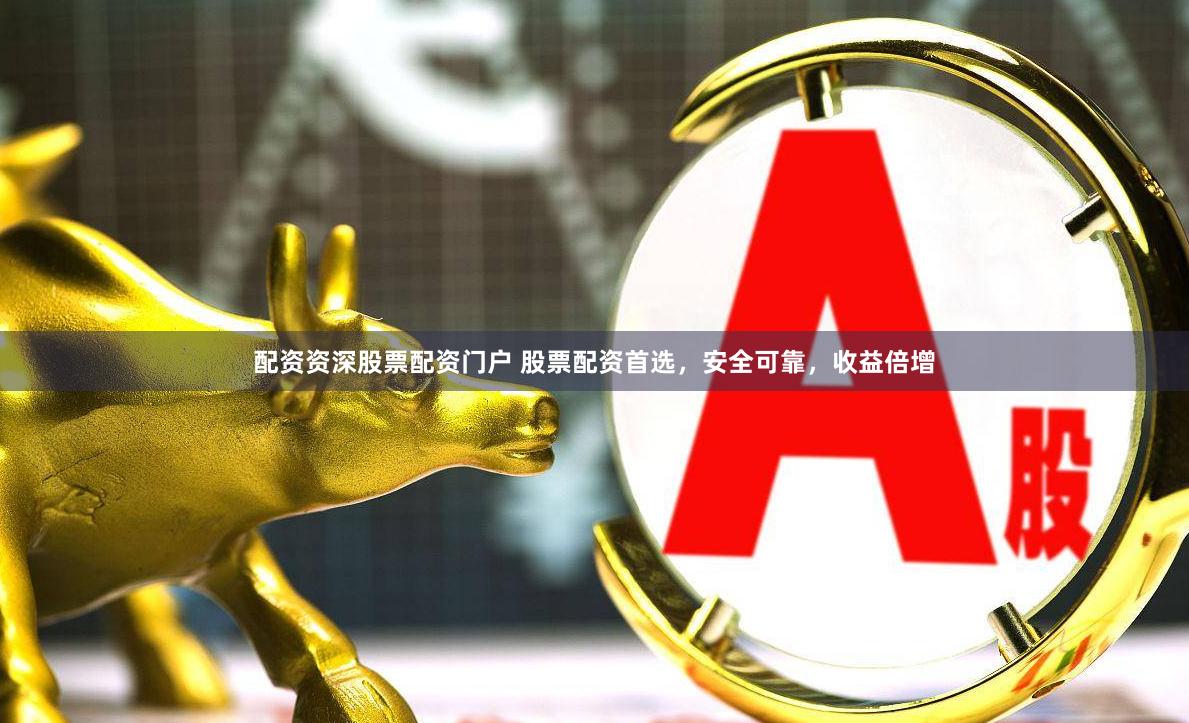 配资资深股票配资门户 股票配资首选，安全可靠，收益倍增