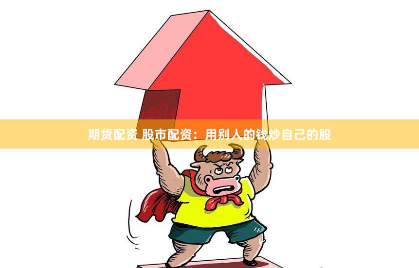期货配资 股市配资：用别人的钱炒自己的股