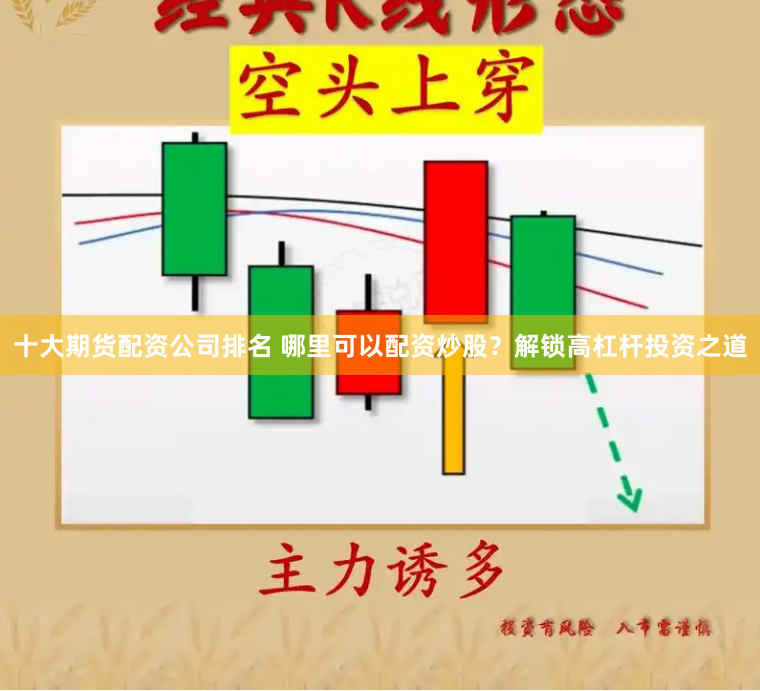十大期货配资公司排名 哪里可以配资炒股？解锁高杠杆投资之道