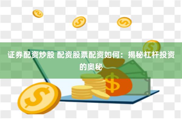 证券配资炒股 配资股票配资如何：揭秘杠杆投资的奥秘