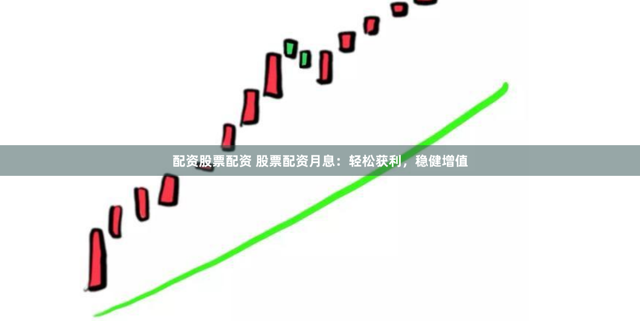 配资股票配资 股票配资月息：轻松获利，稳健增值