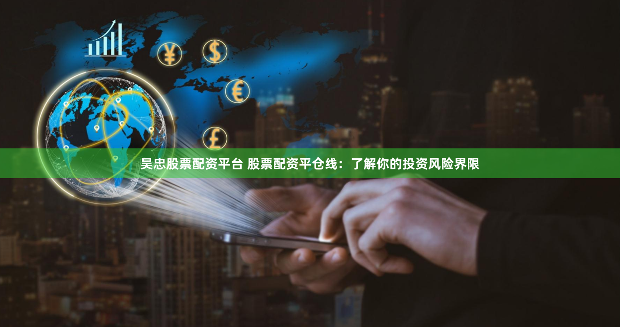 吴忠股票配资平台 股票配资平仓线：了解你的投资风险界限