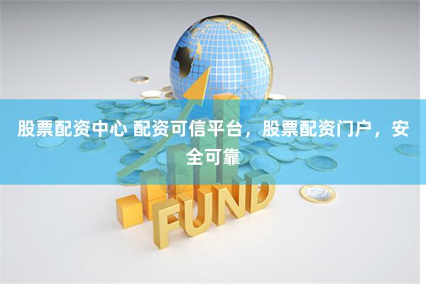 股票配资中心 配资可信平台，股票配资门户，安全可靠