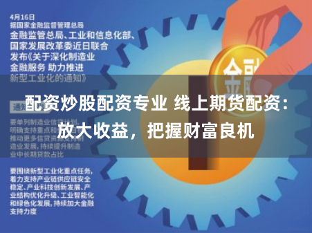 配资炒股配资专业 线上期货配资：放大收益，把握财富良机