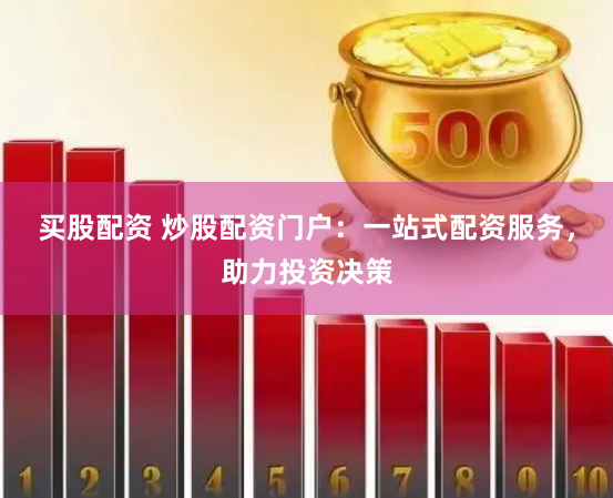 买股配资 炒股配资门户：一站式配资服务，助力投资决策