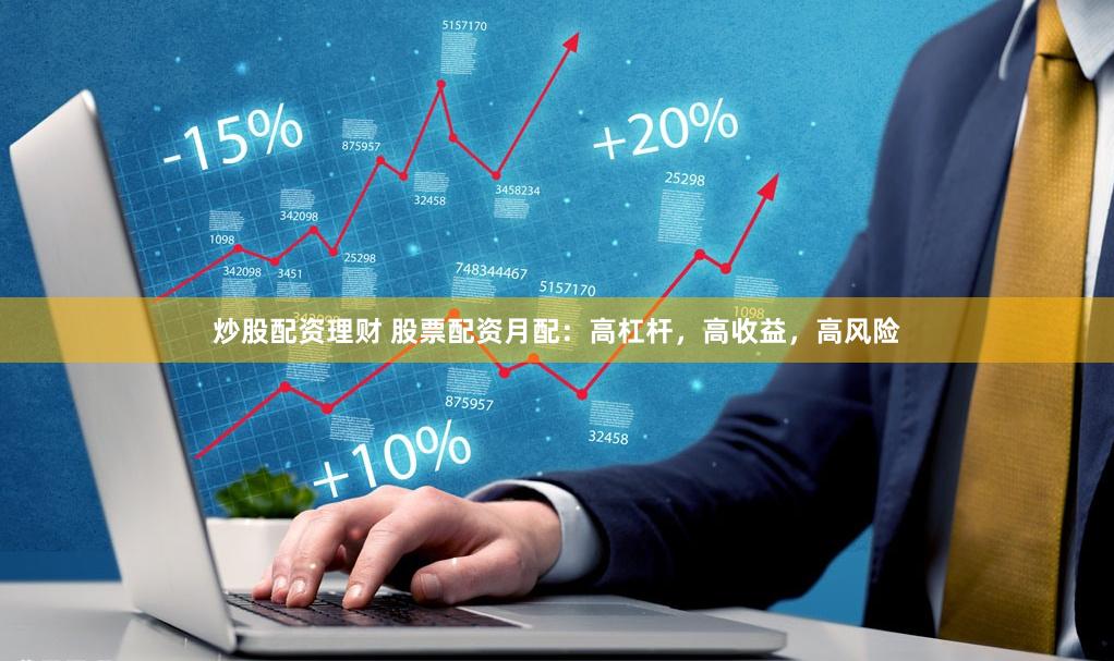 炒股配资理财 股票配资月配：高杠杆，高收益，高风险