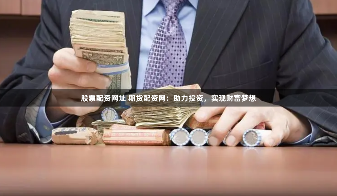 股票配资网址 期货配资网：助力投资，实现财富梦想