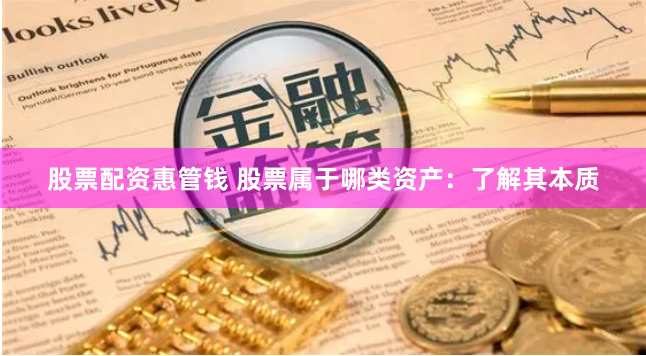 股票配资惠管钱 股票属于哪类资产：了解其本质