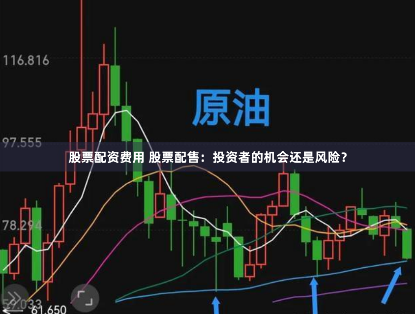 股票配资费用 股票配售：投资者的机会还是风险？