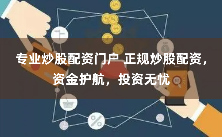 专业炒股配资门户 正规炒股配资，资金护航，投资无忧