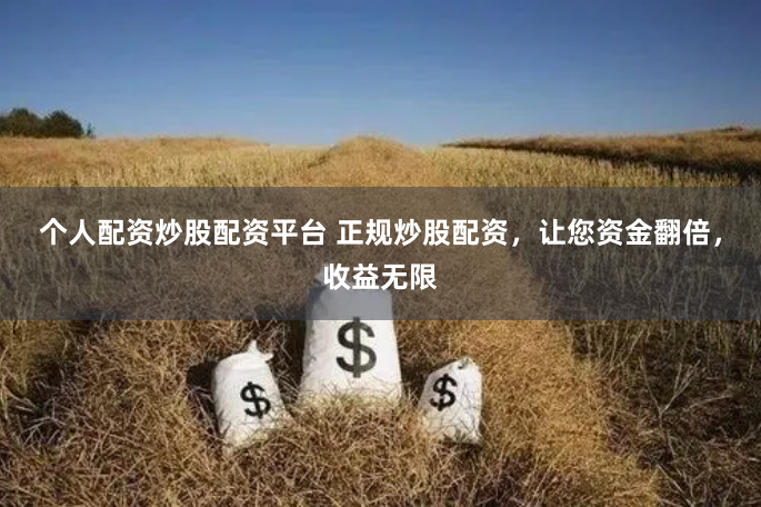 个人配资炒股配资平台 正规炒股配资，让您资金翻倍，收益无限
