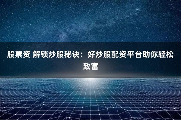 股票资 解锁炒股秘诀：好炒股配资平台助你轻松致富