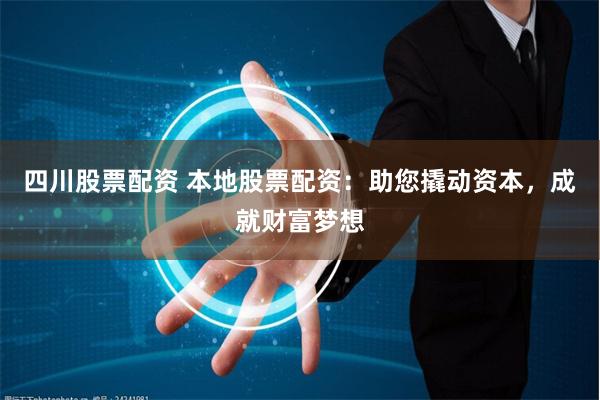 四川股票配资 本地股票配资:助您撬动资本,成就财富梦想