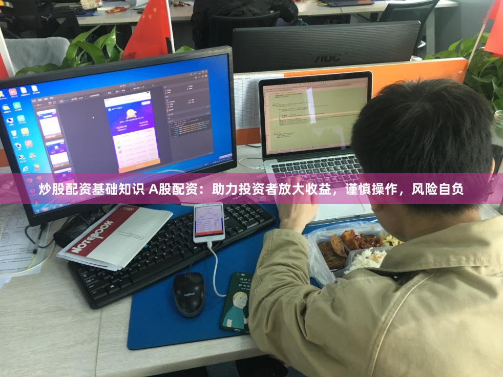 炒股配资基础知识 A股配资：助力投资者放大收益，谨慎操作，风险自负