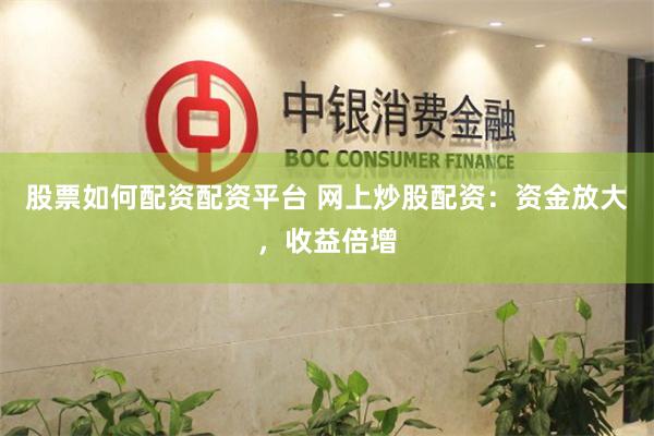 股票如何配资配资平台 网上炒股配资：资金放大，收益倍增