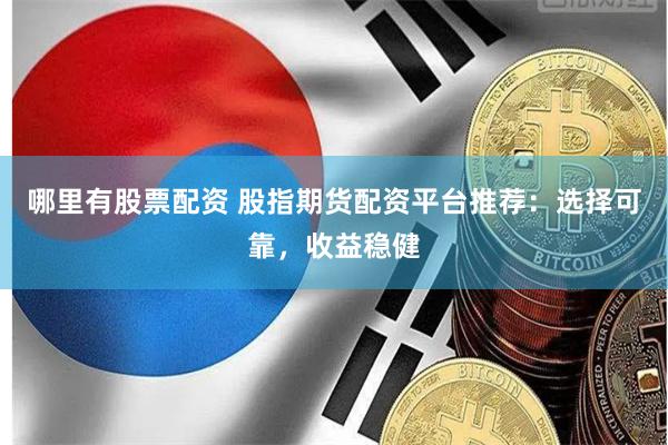 哪里有股票配资 股指期货配资平台推荐：选择可靠，收益稳健