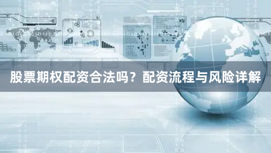 股票期权配资合法吗？配资流程与风险详解