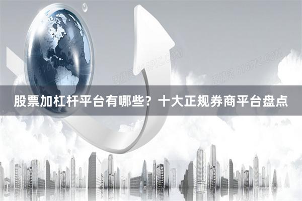 股票加杠杆平台有哪些？十大正规券商平台盘点