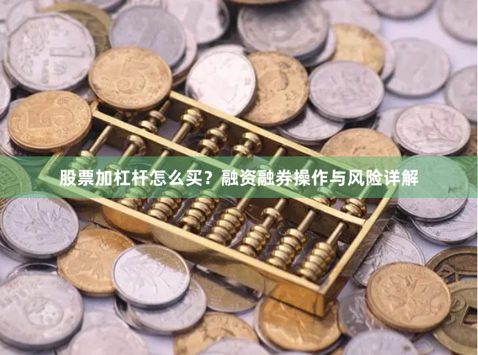 股票加杠杆怎么买？融资融券操作与风险详解