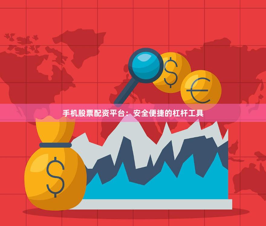 手机股票配资平台：安全便捷的杠杆工具