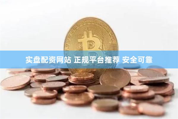 实盘配资网站 正规平台推荐 安全可靠