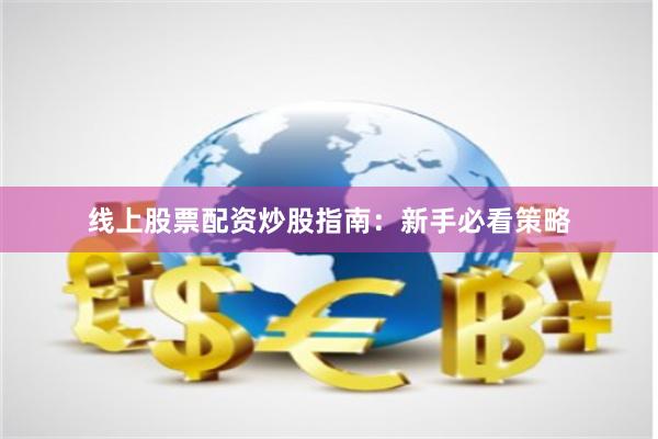 线上股票配资炒股指南：新手必看策略