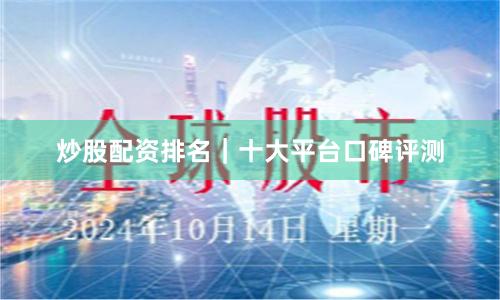 炒股配资排名｜十大平台口碑评测