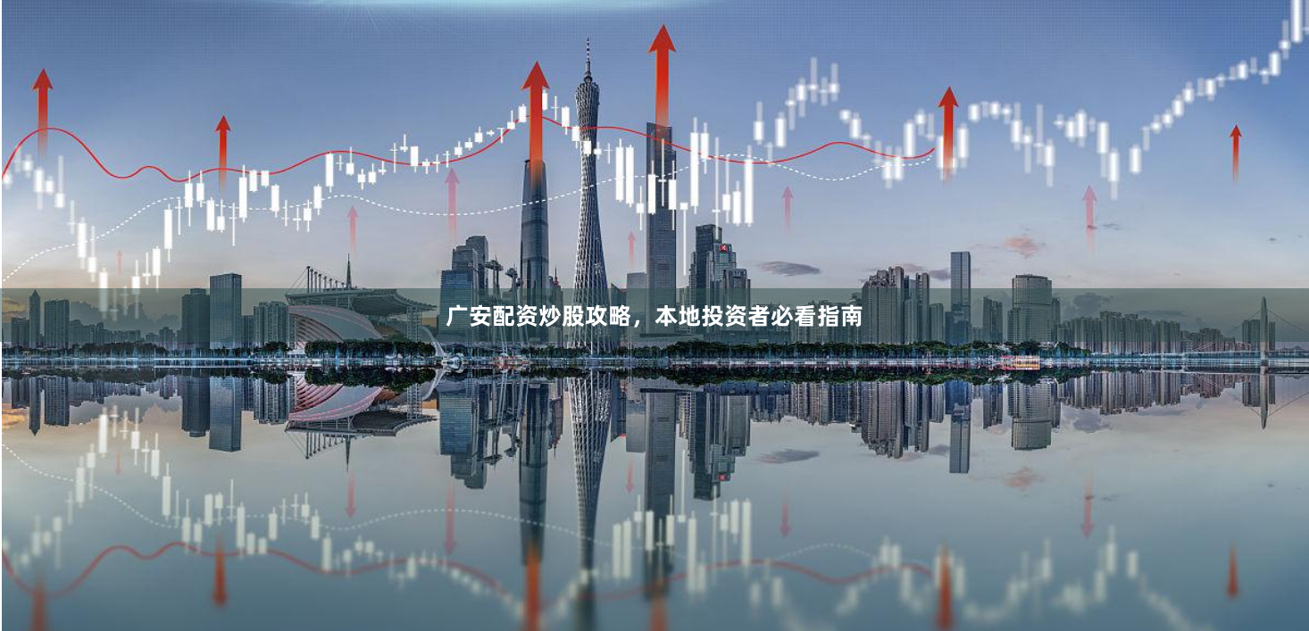广安配资炒股攻略，本地投资者必看指南