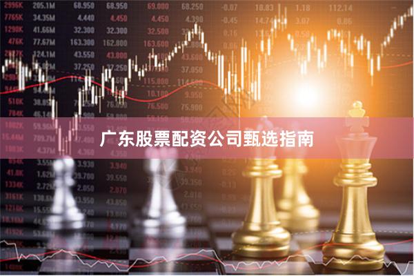 广东股票配资公司甄选指南