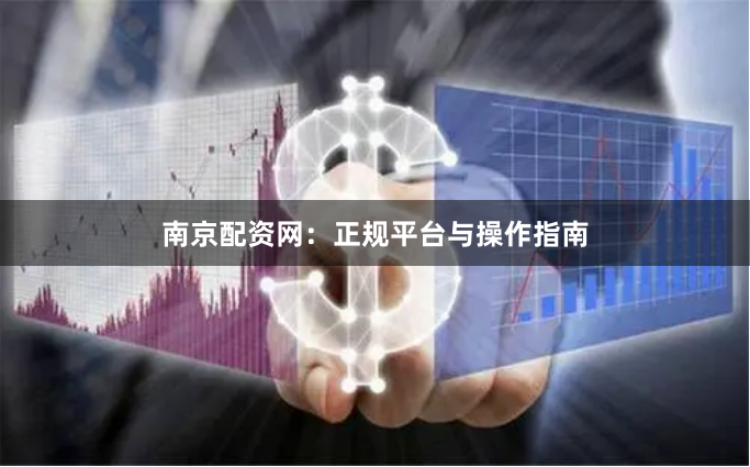 南京配资网：正规平台与操作指南