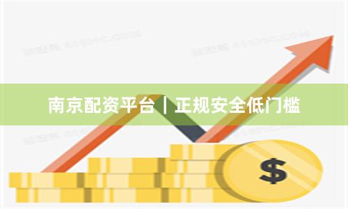 南京配资平台|正规安全低门槛
