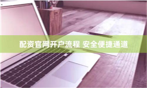 配资官网开户流程 安全便捷通道