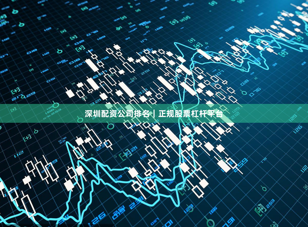 深圳配资公司排名｜正规股票杠杆平台