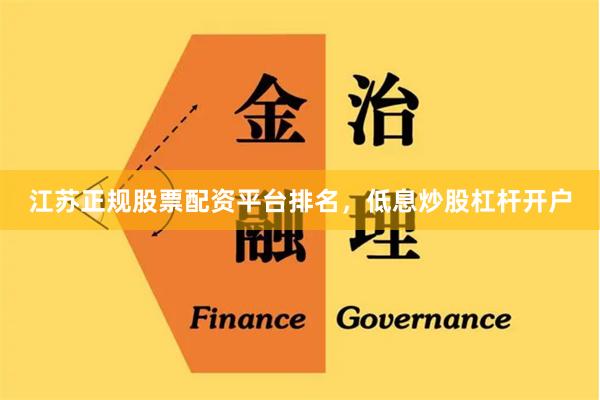 江苏正规股票配资平台排名，低息炒股杠杆开户