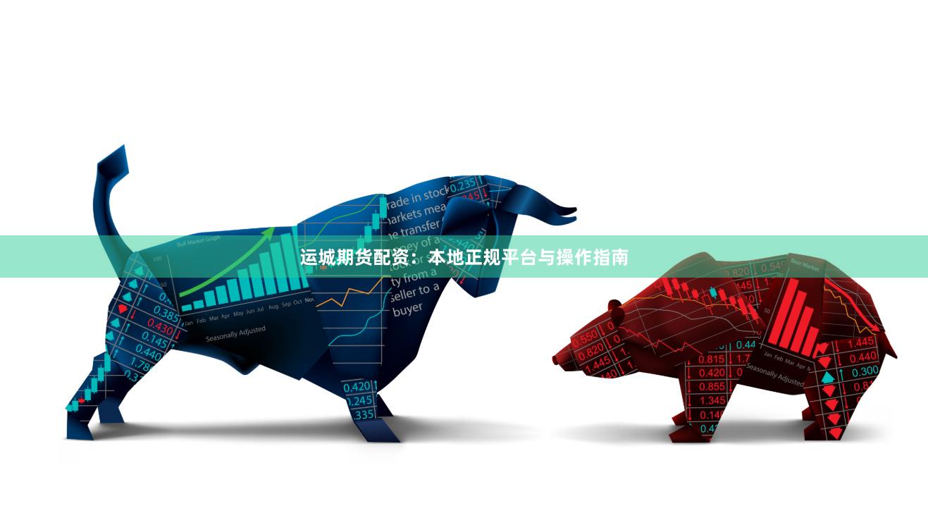运城期货配资：本地正规平台与操作指南
